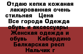 Отдаю кепка кожаная лакированная очень стильная › Цена ­ 1 050 - Все города Одежда, обувь и аксессуары » Женская одежда и обувь   . Кабардино-Балкарская респ.,Нальчик г.